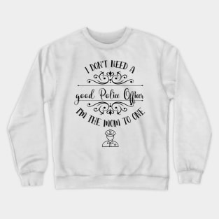 I Don’t Need A Good Police Officer I’m The Mom To One Crewneck Sweatshirt